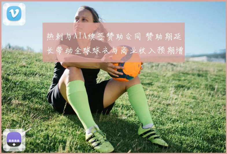 热刺与AIA续签赞助合同 赞助期延长带动全球球衣与商业收入预期增长