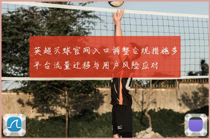 英超买球官网入口调整合规措施多平台流量迁移与用户风险应对