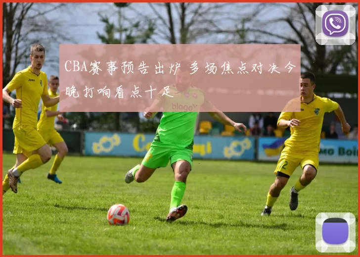 CBA赛事预告出炉 多场焦点对决今晚打响看点十足