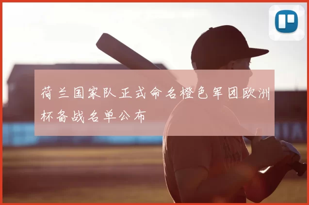 荷兰国家队正式命名橙色军团欧洲杯备战名单公布