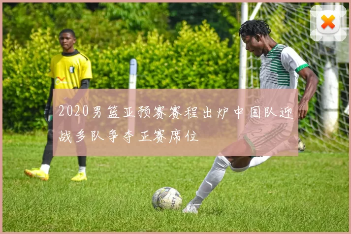 2020男篮亚预赛赛程出炉中国队迎战多队争夺正赛席位