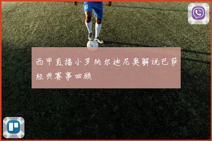 西甲直播小罗纳尔迪尼奥解说巴萨经典赛事回顾