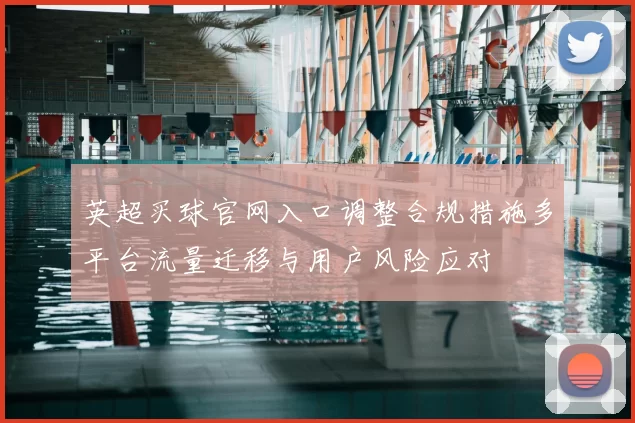 英超买球官网入口调整合规措施多平台流量迁移与用户风险应对