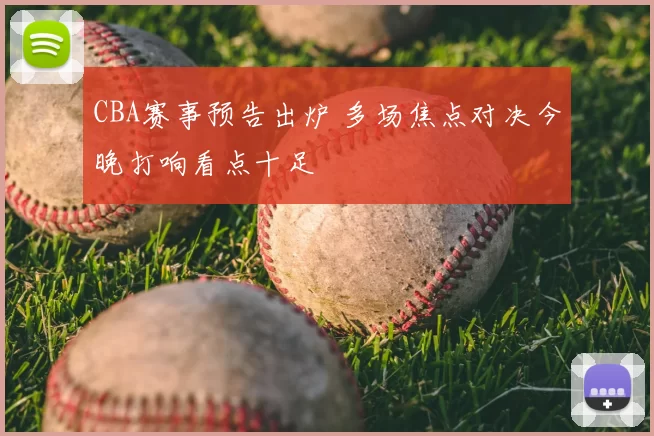 CBA赛事预告出炉 多场焦点对决今晚打响看点十足