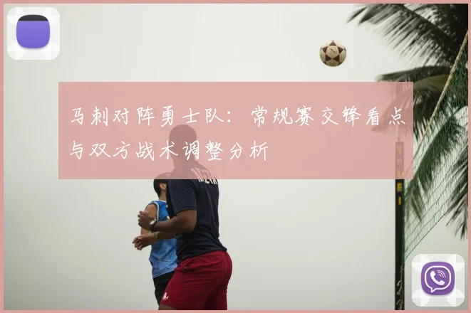 马刺对阵勇士队：常规赛交锋看点与双方战术调整分析