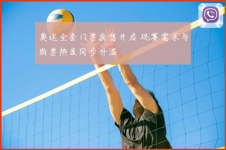 奥运全套门票发售开启 观赛需求与购票热度同步升温