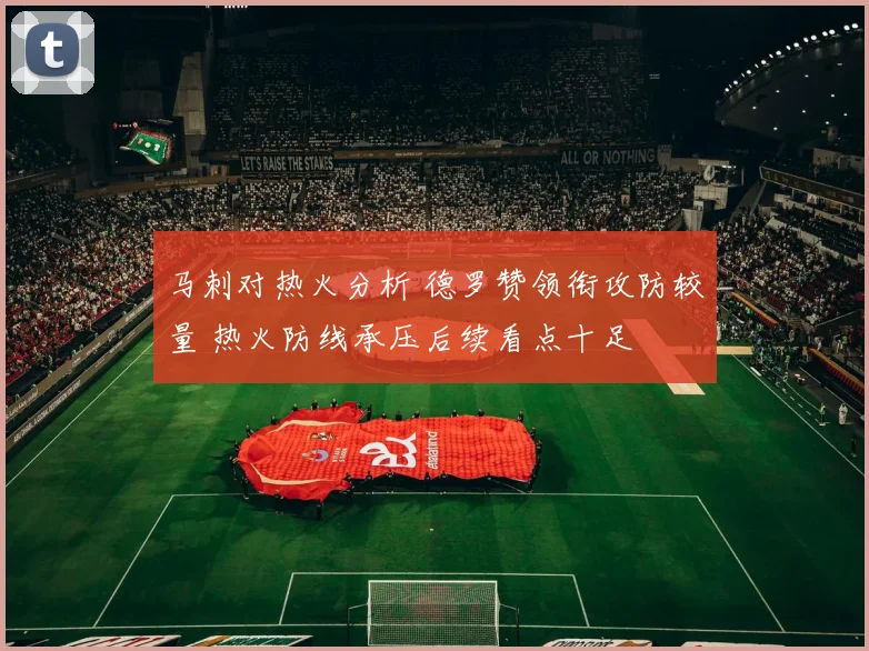 马刺对热火分析 德罗赞领衔攻防较量 热火防线承压后续看点十足
