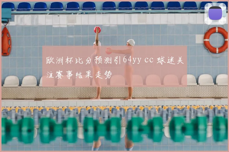 欧洲杯比分预测引64yy cc 球迷关注赛事结果走势