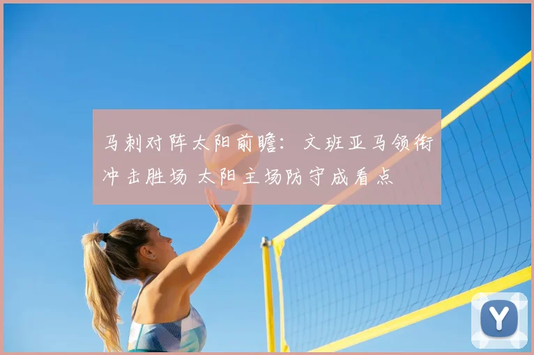 马刺对阵太阳前瞻:文班亚马领衔冲击胜场 太阳主场防守成看点