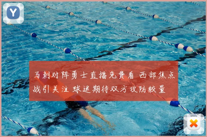 马刺对阵勇士直播免费看 西部焦点战引关注 球迷期待双方攻防较量